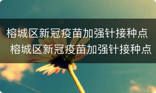 榕城区新冠疫苗加强针接种点 榕城区新冠疫苗加强针接种点查询
