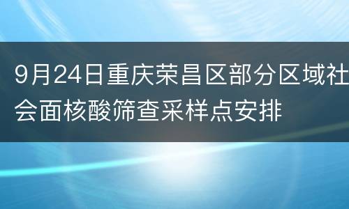 9月24日重庆荣昌区部分区域社会面核酸筛查采样点安排