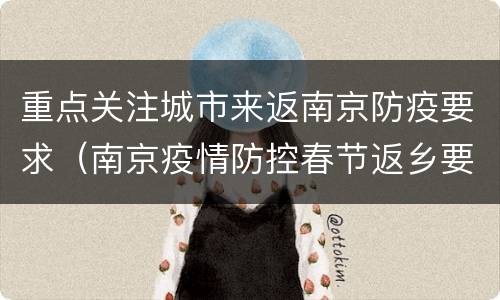 重点关注城市来返南京防疫要求（南京疫情防控春节返乡要求）