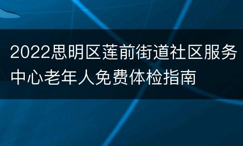2022思明区莲前街道社区服务中心老年人免费体检指南