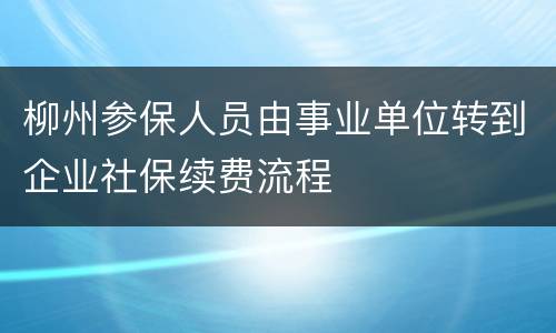 柳州参保人员由事业单位转到企业社保续费流程
