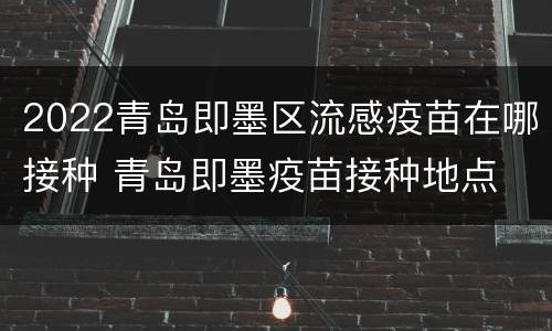 2022青岛即墨区流感疫苗在哪接种 青岛即墨疫苗接种地点