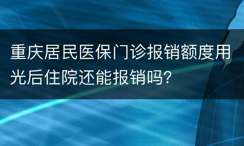 重庆居民医保门诊报销额度用光后住院还能报销吗？
