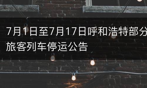 7月1日至7月17日呼和浩特部分旅客列车停运公告