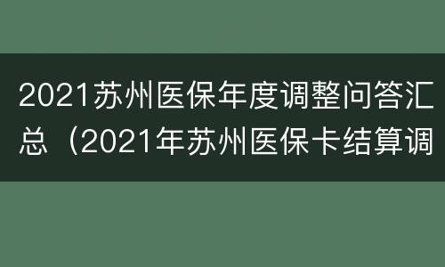 2021苏州医保年度调整问答汇总（2021年苏州医保卡结算调整）