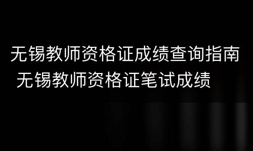 无锡教师资格证成绩查询指南 无锡教师资格证笔试成绩