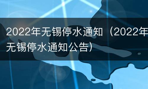 2022年无锡停水通知（2022年无锡停水通知公告）