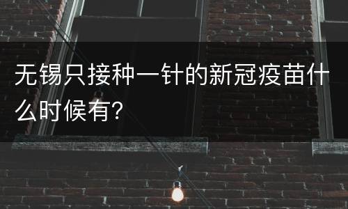 无锡只接种一针的新冠疫苗什么时候有？