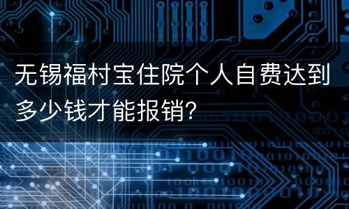 无锡福村宝住院个人自费达到多少钱才能报销？