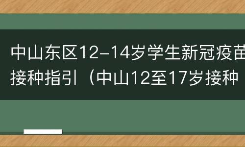 中山东区12-14岁学生新冠疫苗接种指引（中山12至17岁接种新冠疫苗）