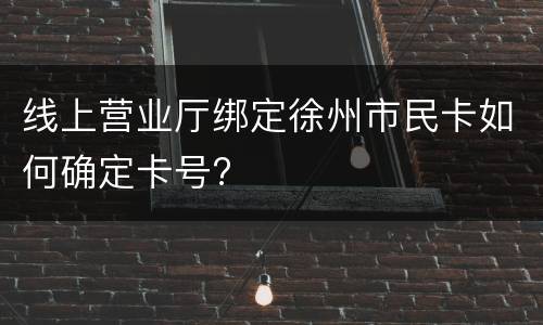 线上营业厅绑定徐州市民卡如何确定卡号?