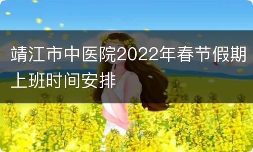 靖江市中医院2022年春节假期上班时间安排