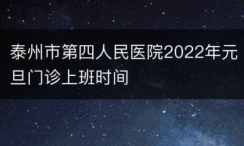 泰州市第四人民医院2022年元旦门诊上班时间