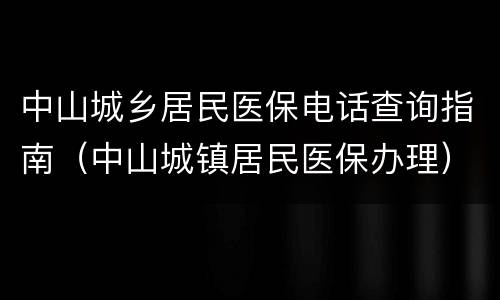 中山城乡居民医保电话查询指南（中山城镇居民医保办理）