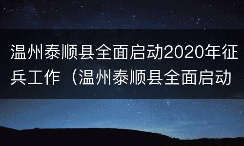 温州泰顺县全面启动2020年征兵工作（温州泰顺县全面启动2020年征兵工作方案）