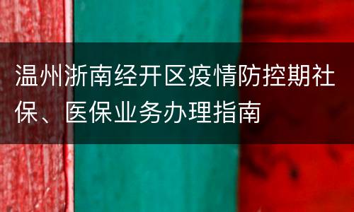 温州浙南经开区疫情防控期社保、医保业务办理指南