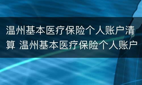 温州基本医疗保险个人账户清算 温州基本医疗保险个人账户清算报告