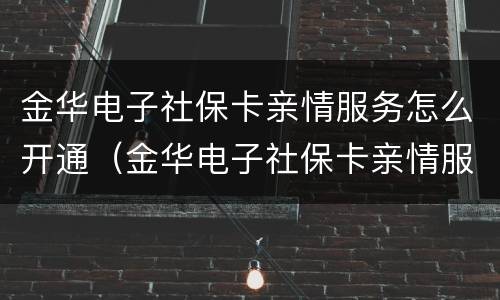 金华电子社保卡亲情服务怎么开通（金华电子社保卡亲情服务怎么开通不了）