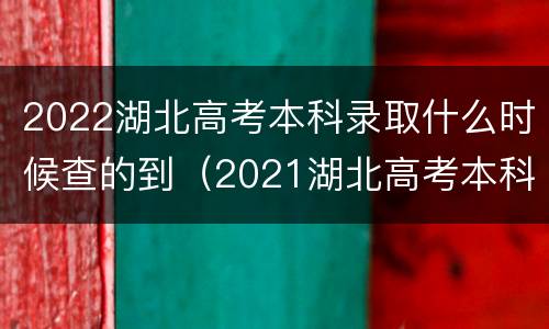2022湖北高考本科录取什么时候查的到（2021湖北高考本科录取时间）