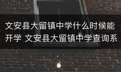 文安县大留镇中学什么时候能开学 文安县大留镇中学查询系统