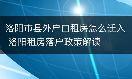洛阳市县外户口租房怎么迁入 洛阳租房落户政策解读