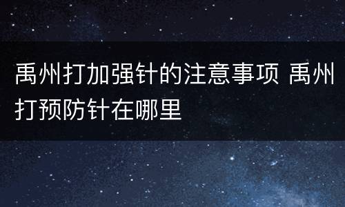 禹州打加强针的注意事项 禹州打预防针在哪里