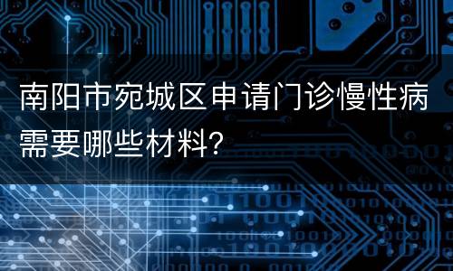 南阳市宛城区申请门诊慢性病需要哪些材料？