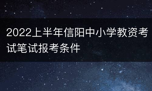 2022上半年信阳中小学教资考试笔试报考条件