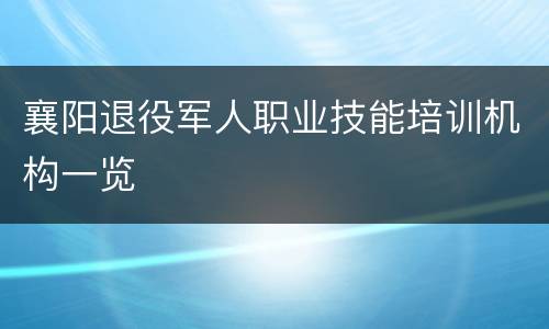 襄阳退役军人职业技能培训机构一览