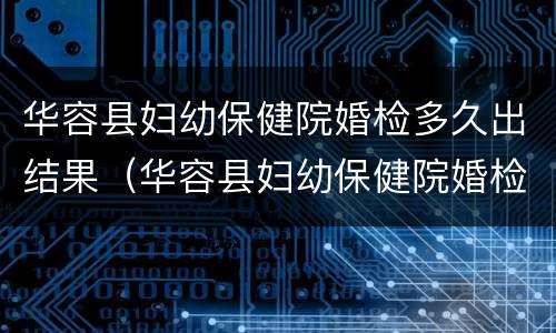 华容县妇幼保健院婚检多久出结果（华容县妇幼保健院婚检多久出结果啊）