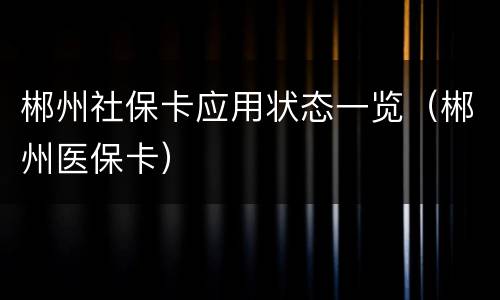 郴州社保卡应用状态一览（郴州医保卡）