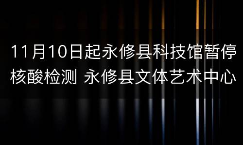 11月10日起永修县科技馆暂停核酸检测 永修县文体艺术中心科技馆怎么走