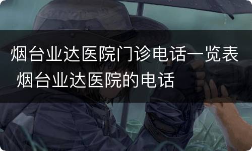 烟台业达医院门诊电话一览表 烟台业达医院的电话