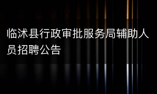 临沭县行政审批服务局辅助人员招聘公告