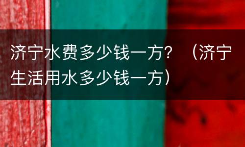 济宁水费多少钱一方？（济宁生活用水多少钱一方）