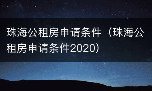 珠海公租房申请条件（珠海公租房申请条件2020）