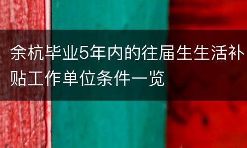 余杭毕业5年内的往届生生活补贴工作单位条件一览