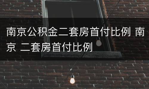 南京公积金二套房首付比例 南京 二套房首付比例