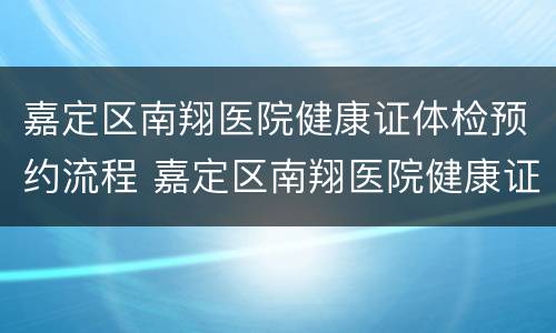 嘉定区南翔医院健康证体检预约流程 嘉定区南翔医院健康证体检预约流程图