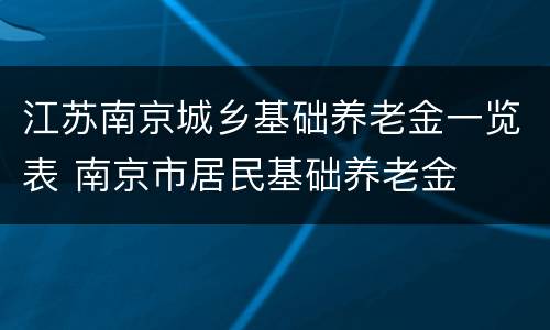 江苏南京城乡基础养老金一览表 南京市居民基础养老金