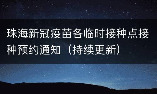 珠海新冠疫苗各临时接种点接种预约通知（持续更新）