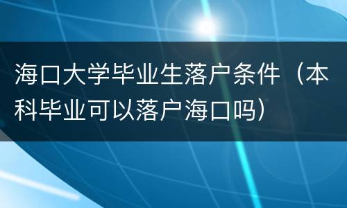 海口大学毕业生落户条件（本科毕业可以落户海口吗）