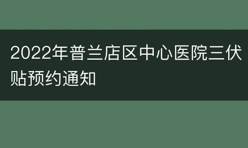 2022年普兰店区中心医院三伏贴预约通知