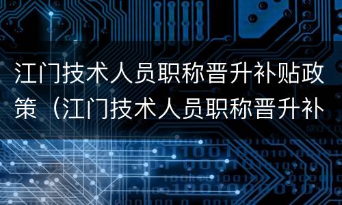 江门技术人员职称晋升补贴政策（江门技术人员职称晋升补贴政策文件）