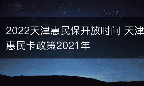 2022天津惠民保开放时间 天津惠民卡政策2021年