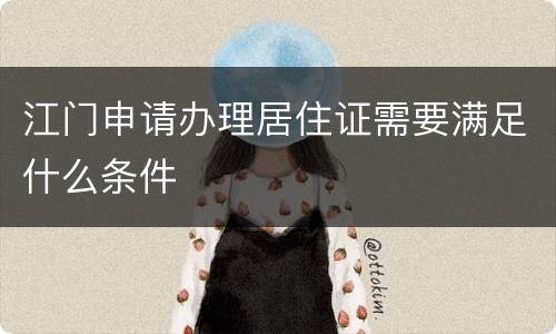 江门申请办理居住证需要满足什么条件