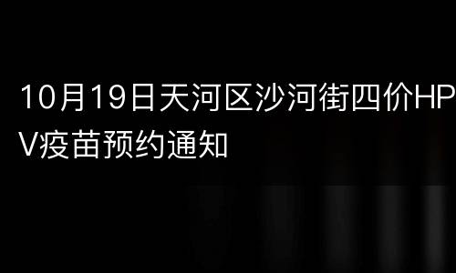 10月19日天河区沙河街四价HPV疫苗预约通知