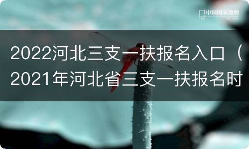 2022河北三支一扶报名入口（2021年河北省三支一扶报名时间）