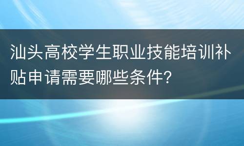 汕头高校学生职业技能培训补贴申请需要哪些条件？