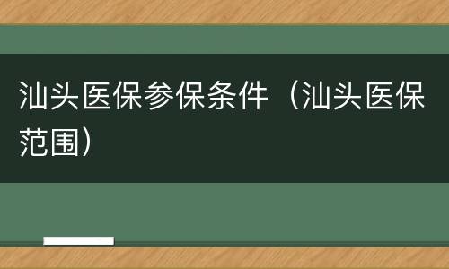 汕头医保参保条件（汕头医保范围）